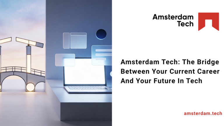 Amsterdam Tech: The Bridge Between Your Current Career And Your Future In Tech